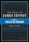 The Music of James Tenney : Volume 1: Contexts and Paradigms - Book