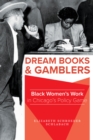 Dream Books and Gamblers : Black Women's Work in Chicago's Policy Game - Book