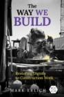 The Way We Build : Restoring Dignity to Construction Work - Book