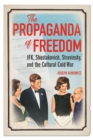 The Propaganda of Freedom : JFK, Shostakovich, Stravinsky, and the Cultural Cold War - Book