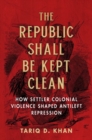 The Republic Shall Be Kept Clean : How Settler Colonial Violence Shaped Antileft Repression - Book