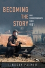 Becoming the Story : War Correspondents since 9/11 - eBook