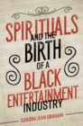 Spirituals and the Birth of a Black Entertainment Industry - eBook