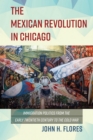 The Mexican Revolution in Chicago : Immigration Politics from the Early Twentieth Century to the Cold War - eBook
