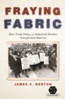 Fraying Fabric : How Trade Policy and Industrial Decline Transformed America - eBook