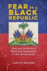 Fear of a Black Republic : Haiti and the Birth of Black Internationalism in the United States - eBook