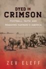 Dyed in Crimson : Football, Faith, and Remaking Harvard's America - eBook