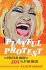 Playful Protest : The Political Work of Joy in Latinx Media - eBook