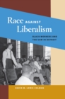 Race against Liberalism : Black Workers and the UAW in Detroit - eBook