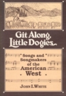 GIT ALONG LITTLE DOGIES : SONGS AND SONGMAKERS OF THE AMERICAN WEST - Book