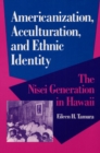 Americanization, Acculturation, and Ethnic Identity : THE NISEI GENERATION IN HAWAII - Book