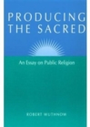 Producing the Sacred : AN ESSAY ON PUBLIC RELIGION - Book