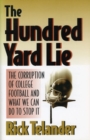 The Hundred Yard Lie : The Corruption of College Football and What We Can Do to Stop It - Book