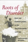 Roots of Disorder : Race and Criminal Justice in the American South, 1817-80 - Book