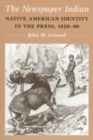 The Newspaper Indian : Native American Identity in the Press, 1820-90 - Book