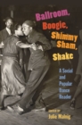Ballroom, Boogie, Shimmy Sham, Shake : A Social and Popular Dance Reader - Book
