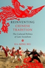 Reinventing Chinese Tradition : The Cultural Politics of Late Socialism - Book