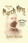Making the March King : John Philip Sousa's Washington Years, 1854-1893 - Book