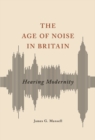 The Age of Noise in Britain : Hearing Modernity - Book