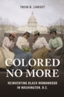 Colored No More : Reinventing Black Womanhood in Washington, D.C. - Book