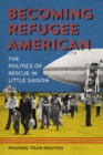 Becoming Refugee American : The Politics of Rescue in Little Saigon - Book