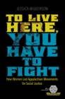 To Live Here, You Have to Fight : How Women Led Appalachian Movements for Social Justice - Book