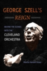 George Szell's Reign : Behind the Scenes with the Cleveland Orchestra - Book