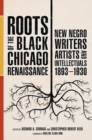 Roots of the Black Chicago Renaissance : New Negro Writers, Artists, and Intellectuals, 1893-1930 - Book
