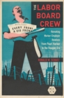 The Labor Board Crew : Remaking Worker-Employer Relations from Pearl Harbor to the Reagan Era - Book