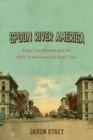 Spoon River America : Edgar Lee Masters and the Myth of the American Small Town - Book