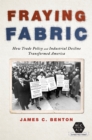 Fraying Fabric : How Trade Policy and Industrial Decline Transformed America - Book