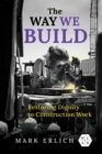 The Way We Build : Restoring Dignity to Construction Work - Book