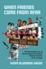 When Friends Come From Afar : The Remarkable Story of Bernie Wong and Chicago's Chinese American Service League - Book
