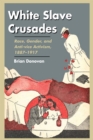 White Slave Crusades : Race, Gender, and Anti-vice Activism, 1887-1917 - eBook