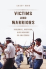 Victims and Warriors : Violence, History, and Memory in Amazonia - eBook