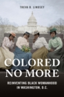 Colored No More : Reinventing Black Womanhood in Washington, D.C. - eBook