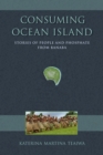 Consuming Ocean Island : Stories of People and Phosphate from Banaba - Book