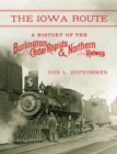 The Iowa Route : A History of the Burlington, Cedar Rapids & Northern Railway - Book