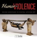 Humor and Violence : Seeing Europeans in Central African Art - Book