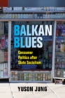 Balkan Blues : Consumer Politics after State Socialism - Book