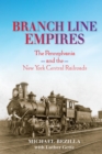 Branch Line Empires : The Pennsylvania and the New York Central Railroads - eBook
