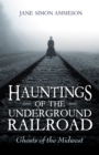 Hauntings of the Underground Railroad : Ghosts of the Midwest - Book