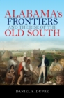 Alabama's Frontiers and the Rise of the Old South - Book