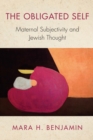 The Obligated Self : Maternal Subjectivity and Jewish Thought - eBook