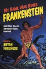 My Name Was Never Frankenstein : And Other Classic Adventure Tales Remixed - Book