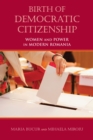 Birth of Democratic Citizenship : Women and Power in Modern Romania - eBook