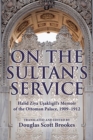 On the Sultan's Service : Halid Ziya Usakligil's Memoir of the Ottoman Palace, 1909–1912 - Book