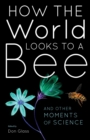 How the World Looks to a Bee : And Other Moments of Science - Book