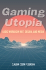 Gaming Utopia : Ludic Worlds in Art, Design, and Media - Book