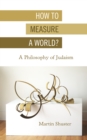 How to Measure a World? : A Philosophy of Judaism - Book